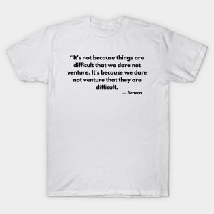 “It's not because things are difficult that we dare not venture.” Lucius Annaeus Seneca T-Shirt